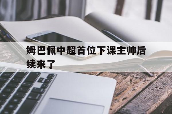 包含姆巴佩中超首位下课主帅后续来了的词条